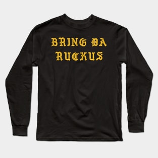 Bring Da Ruckus Long Sleeve T-Shirt